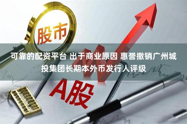 可靠的配资平台 出于商业原因 惠誉撤销广州城投集团长期本外币发行人评级