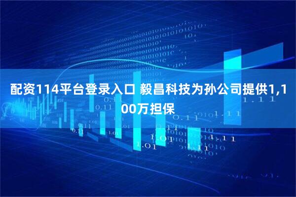 配资114平台登录入口 毅昌科技为孙公司提供1,100万担保