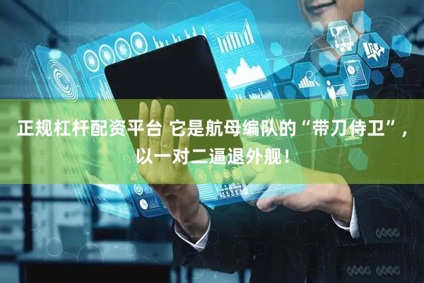 正规杠杆配资平台 它是航母编队的“带刀侍卫”，以一对二逼退外舰！