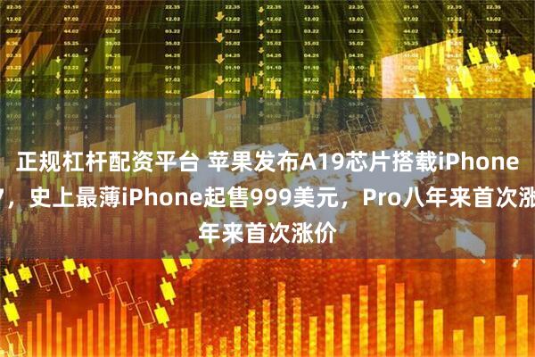 正规杠杆配资平台 苹果发布A19芯片搭载iPhone 17，史上最薄iPhone起售999美元，Pro八年来首次涨价