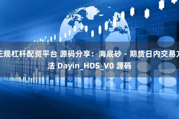 正规杠杆配资平台 源码分享：海底砂 - 期货日内交易方法 Dayin_HDS_V0 源码