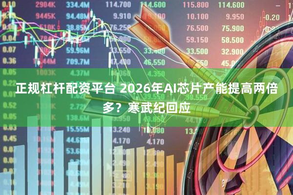 正规杠杆配资平台 2026年AI芯片产能提高两倍多？寒武纪回应