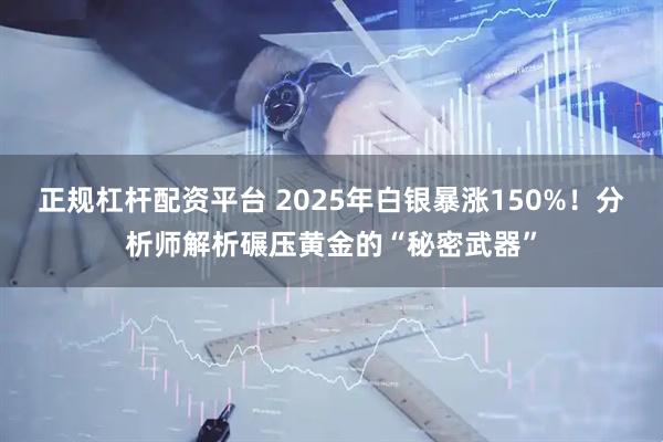 正规杠杆配资平台 2025年白银暴涨150%！分析师解析碾压黄金的“秘密武器”