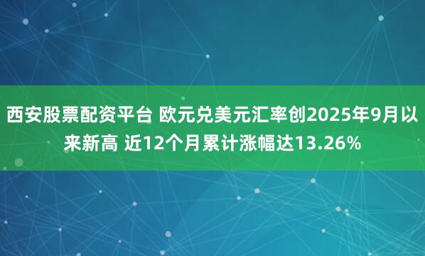 西安股票配资平台 欧元兑美元汇率创2025年9月以来新高 近12个月累计涨幅达13.26%