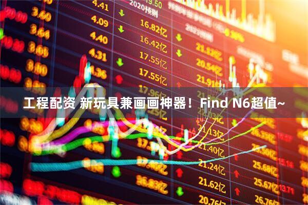 工程配资 新玩具兼画画神器！Find N6超值~