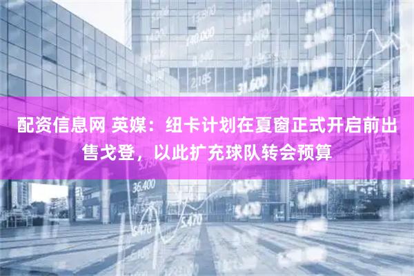 配资信息网 英媒：纽卡计划在夏窗正式开启前出售戈登，以此扩充球队转会预算